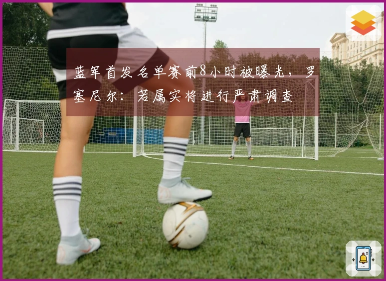 蓝军首发名单赛前8小时被曝光，罗塞尼尔：若属实将进行严肃调查