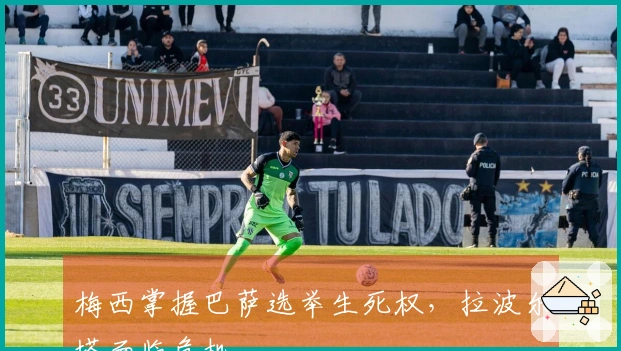 梅西掌握巴萨选举生死权，拉波尔塔面临危机