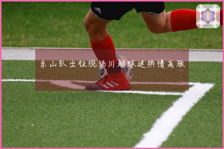 乐山队出征现场川超球迷热情高涨