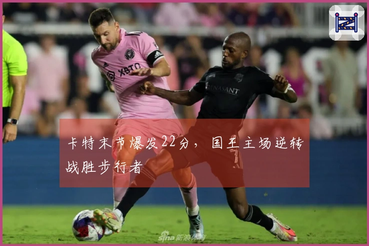 卡特末节爆发22分，国王主场逆转战胜步行者