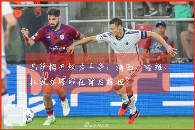巴萨揭开权力斗争，梅西、哈维、拉波尔塔谁在背后操控？