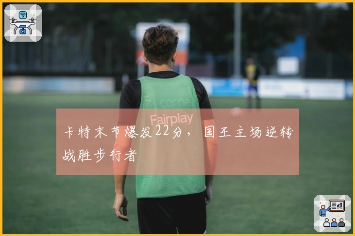 卡特末节爆发22分，国王主场逆转战胜步行者