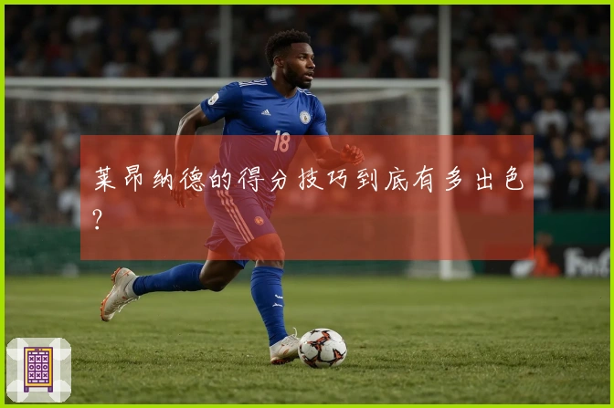 莱昂纳德的得分技巧到底有多出色？