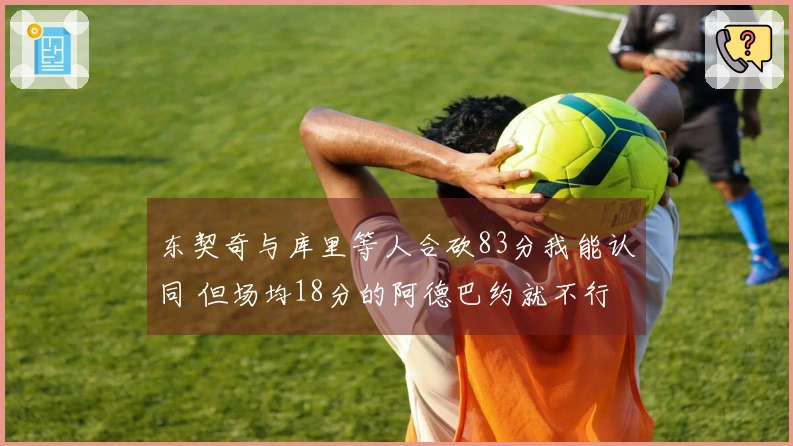 东契奇与库里等人合砍83分我能认同 但场均18分的阿德巴约就不行