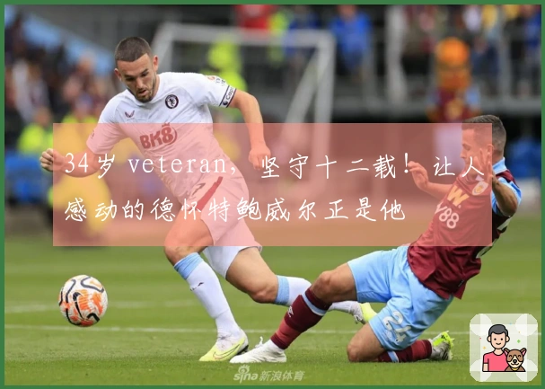 34岁 veteran，坚守十二载！让人感动的德怀特鲍威尔正是他